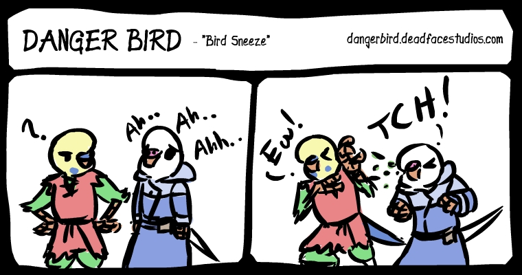 Danger Bird's sneezes were pretty dry, but White Bird? White Bird snots ALL over you.